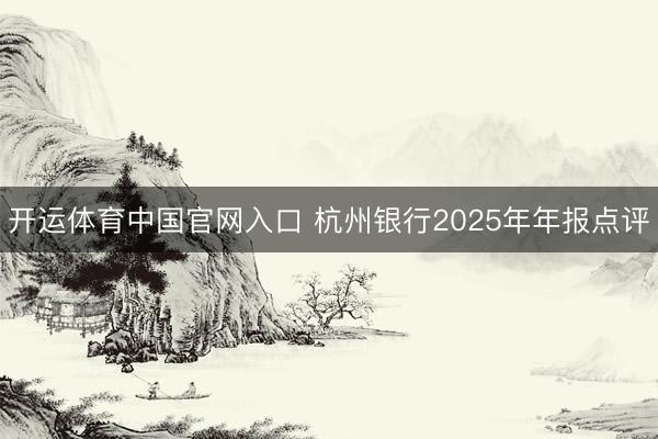 开运体育中国官网入口 杭州银行2025年年报点评