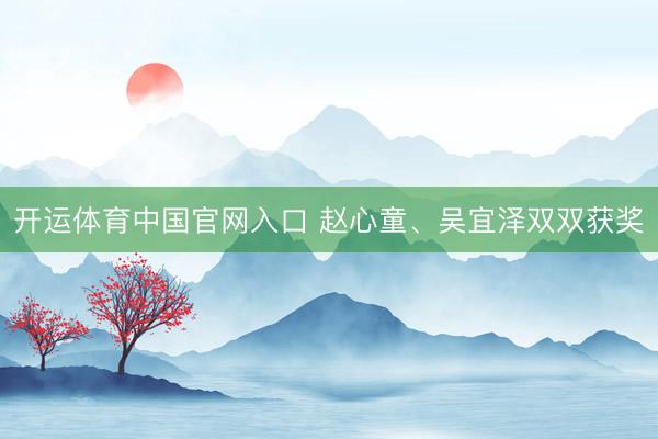 开运体育中国官网入口 赵心童、吴宜泽双双获奖