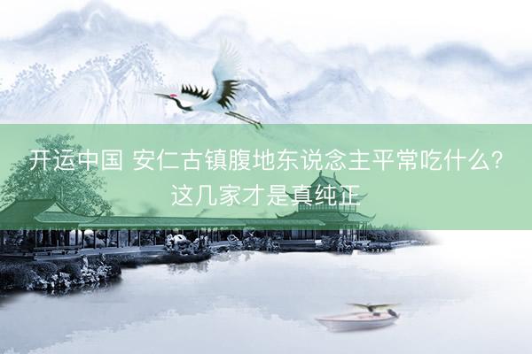 开运中国 安仁古镇腹地东说念主平常吃什么？这几家才是真纯正