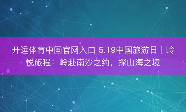 开运体育中国官网入口 5.19中国旅游日｜岭悦旅程：岭赴南沙之约，探山海之境