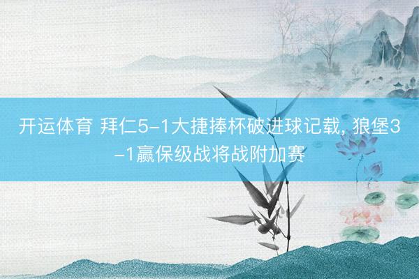 开运体育 拜仁5-1大捷捧杯破进球记载， 狼堡3-1赢保级战将战附加赛
