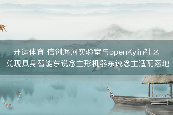 开运体育 信创海河实验室与openKylin社区 兑现具身智能东说念主形机器东说念主适配落地