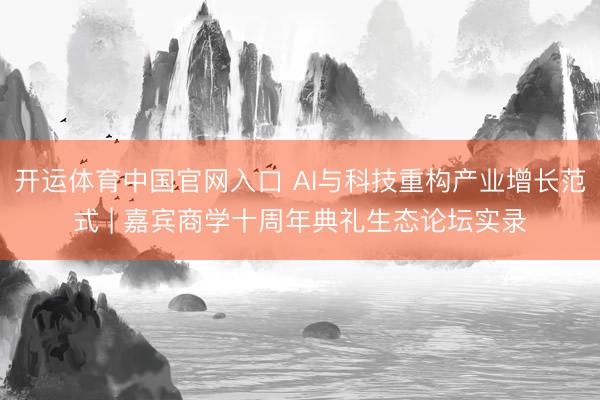 开运体育中国官网入口 AI与科技重构产业增长范式 | 嘉宾商学十周年典礼生态论坛实录