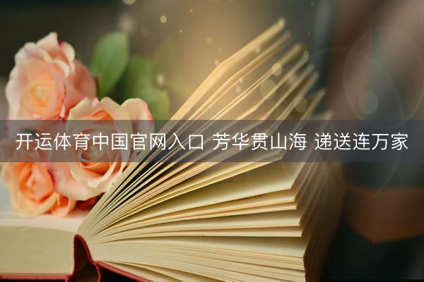 开运体育中国官网入口 芳华贯山海 递送连万家