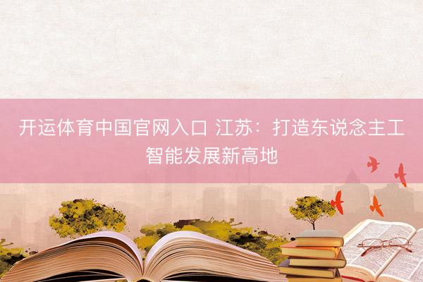 开运体育中国官网入口 江苏：打造东说念主工智能发展新高地