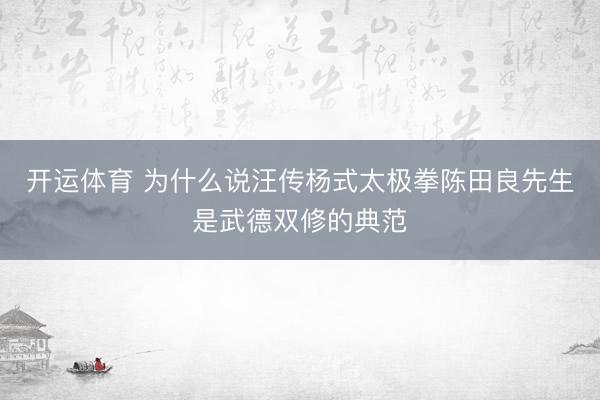 开运体育 为什么说汪传杨式太极拳陈田良先生是武德双修的典范