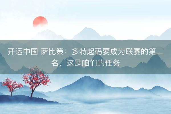 开运中国 萨比策：多特起码要成为联赛的第二名，这是咱们的任务