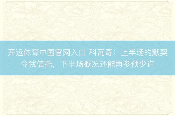 开运体育中国官网入口 科瓦奇:上半场的默契令我信托,下半场概况还能再参预少许