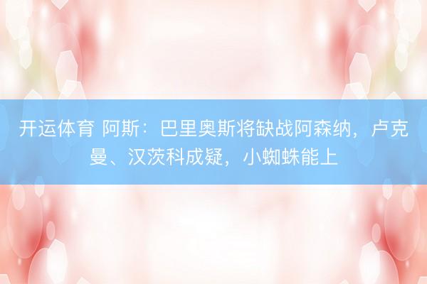 开运体育 阿斯：巴里奥斯将缺战阿森纳，卢克曼、汉茨科成疑，小蜘蛛能上