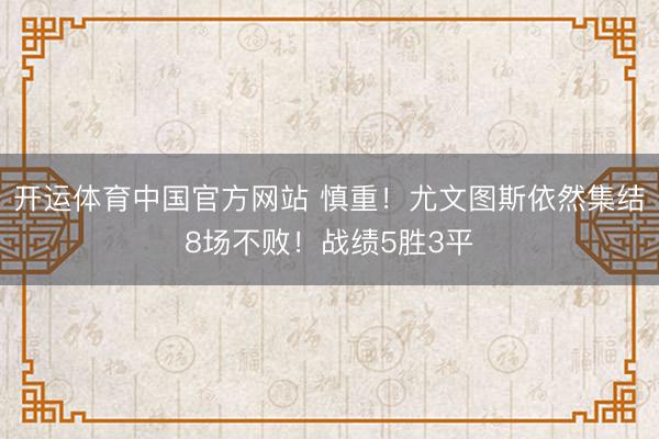 开运体育中国官方网站 慎重！尤文图斯依然集结8场不败！战绩5胜3平
