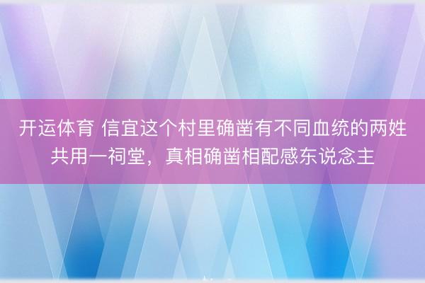 开运体育 信宜这个村里确凿有不同血统的两姓共用一祠堂，真相确凿相配感东说念主