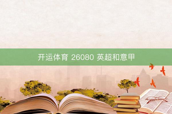 开运体育 26080 英超和意甲