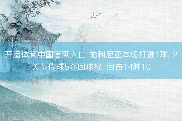 开运体育中国官网入口 帕利尼亚本场打进1球， 2关节传球5夺回球权， 回击14胜10