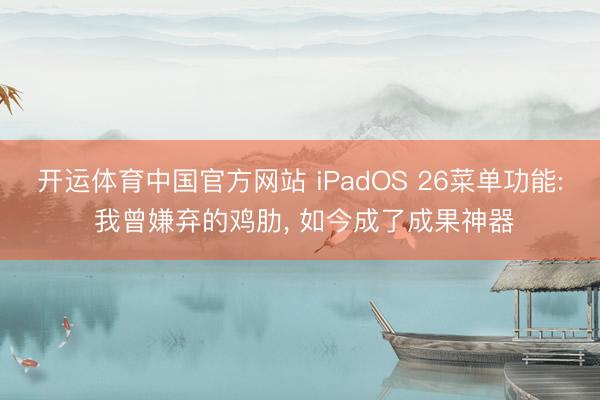 开运体育中国官方网站 iPadOS 26菜单功能: 我曾嫌弃的鸡肋， 如今成了成果神器