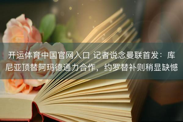 开运体育中国官网入口 记者说念曼联首发：库尼亚顶替阿玛德通力合作，约罗替补则稍显缺憾
