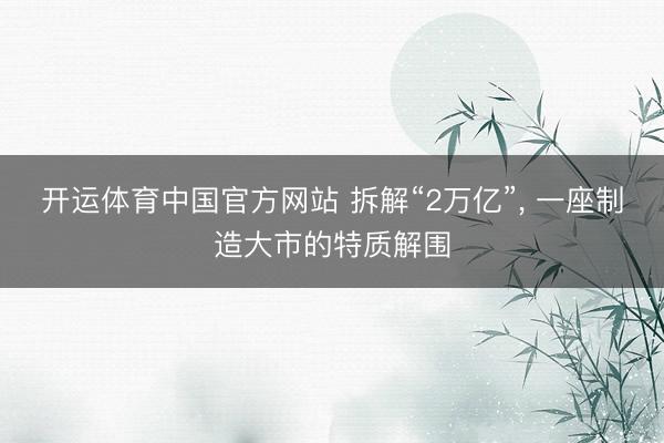 开运体育中国官方网站 拆解“2万亿”, 一座制造大市的特质解围