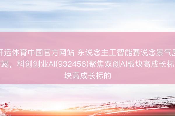 开运体育中国官方网站 东说念主工智能赛说念景气度不竭，科创创业AI(932456)聚焦双创AI板块高成长标的