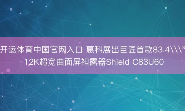 开运体育中国官网入口 惠科展出巨匠首款83.4\