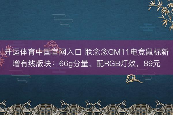 开运体育中国官网入口 联念念GM11电竞鼠标新增有线版块：66g分量、配RGB灯效，89元