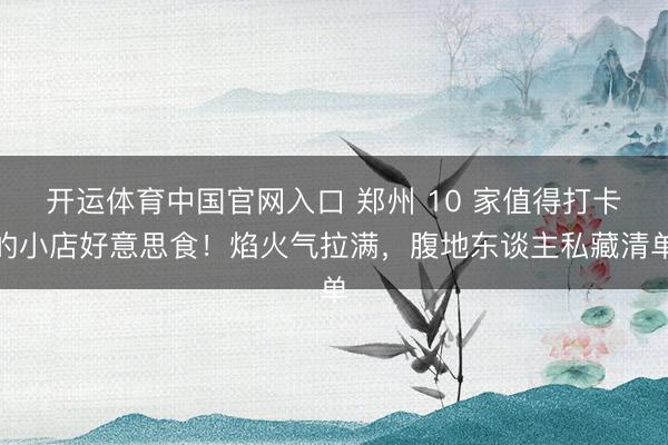 开运体育中国官网入口 郑州 10 家值得打卡的小店好意思食！焰火气拉满，腹地东谈主私藏清单