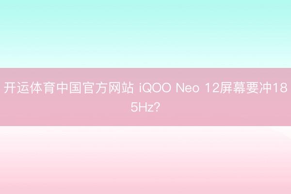 开运体育中国官方网站 iQOO Neo 12屏幕要冲185Hz？