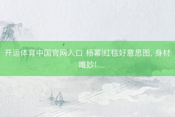 开运体育中国官网入口 杨幂|红毯好意思图, 身材唯妙!