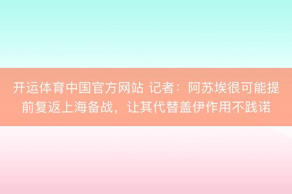 开运体育中国官方网站 记者：阿苏埃很可能提前复返上海备战，让其代替盖伊作用不践诺