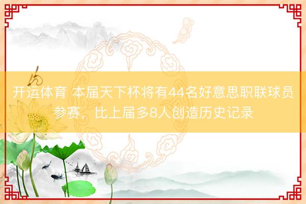 开运体育 本届天下杯将有44名好意思职联球员参赛，比上届多8人创造历史记录