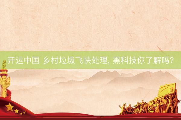 开运中国 乡村垃圾飞快处理， 黑科技你了解吗?