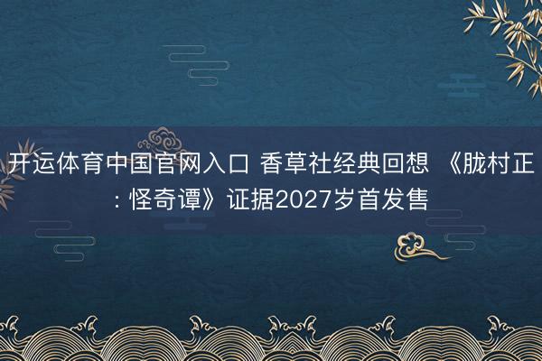开运体育中国官网入口 香草社经典回想 《胧村正: 怪奇谭》证据2027岁首发售