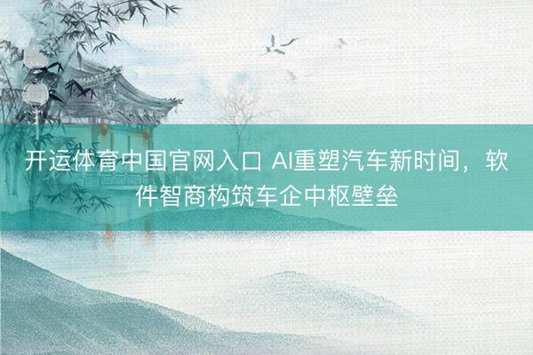 开运体育中国官网入口 AI重塑汽车新时间，软件智商构筑车企中枢壁垒
