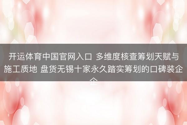 开运体育中国官网入口 多维度核查筹划天赋与施工质地 盘货无锡十家永久踏实筹划的口碑装企