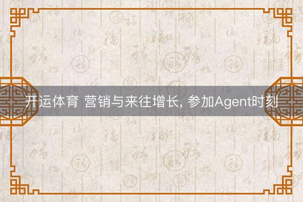 开运体育 营销与来往增长， 参加Agent时刻