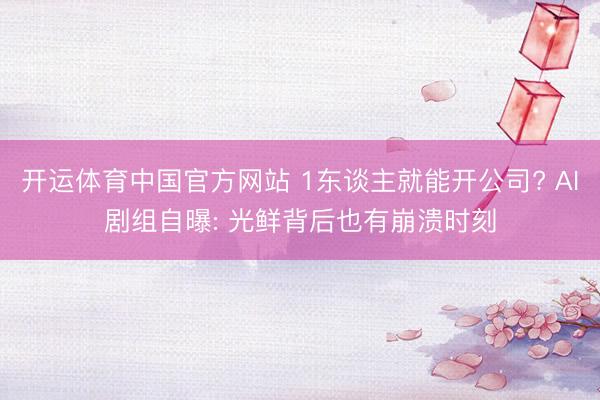 开运体育中国官方网站 1东谈主就能开公司? AI剧组自曝: 光鲜背后也有崩溃时刻
