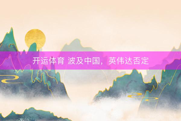 开运体育 波及中国,英伟达否定