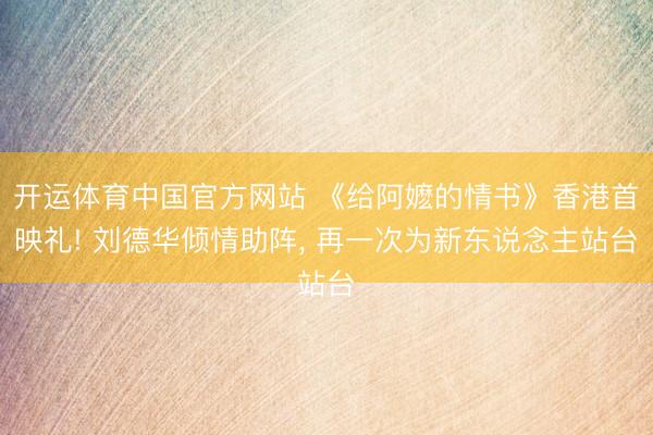 开运体育中国官方网站 《给阿嬷的情书》香港首映礼! 刘德华倾情助阵， 再一次为新东说念主站台