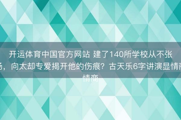 开运体育中国官方网站 建了140所学校从不张扬，向太却专爱揭开他的伤痕？古天乐6字讲演显情商