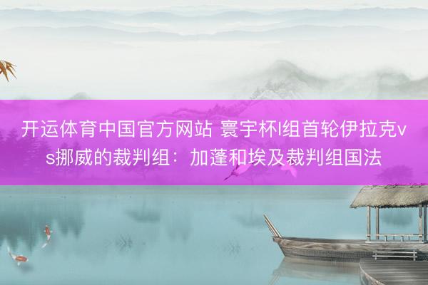 开运体育中国官方网站 寰宇杯I组首轮伊拉克vs挪威的裁判组：加蓬和埃及裁判组国法