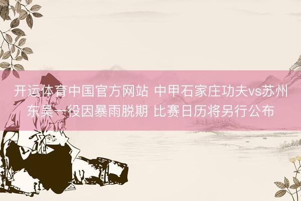 开运体育中国官方网站 中甲石家庄功夫vs苏州东吴一役因暴雨脱期 比赛日历将另行公布