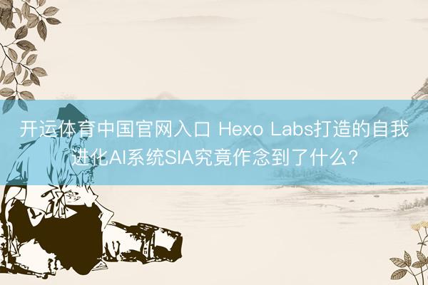 开运体育中国官网入口 Hexo Labs打造的自我进化AI系统SIA究竟作念到了什么?