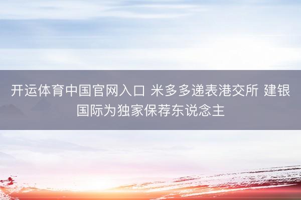 开运体育中国官网入口 米多多递表港交所 建银国际为独家保荐东说念主