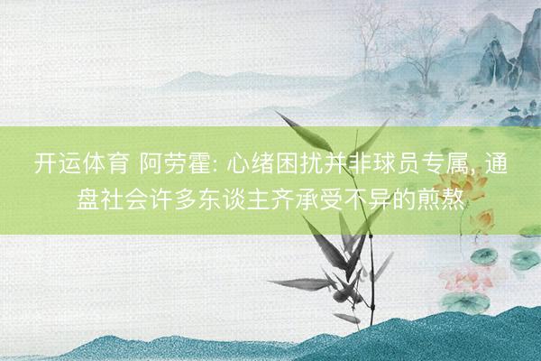 开运体育 阿劳霍: 心绪困扰并非球员专属， 通盘社会许多东谈主齐承受不异的煎熬
