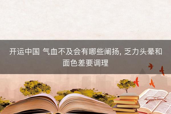 开运中国 气血不及会有哪些阐扬， 乏力头晕和面色差要调理