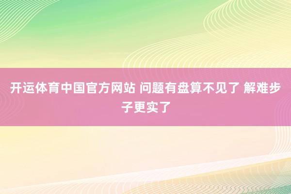 开运体育中国官方网站 问题有盘算不见了 解难步子更实了
