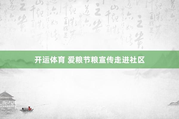 开运体育 爱粮节粮宣传走进社区