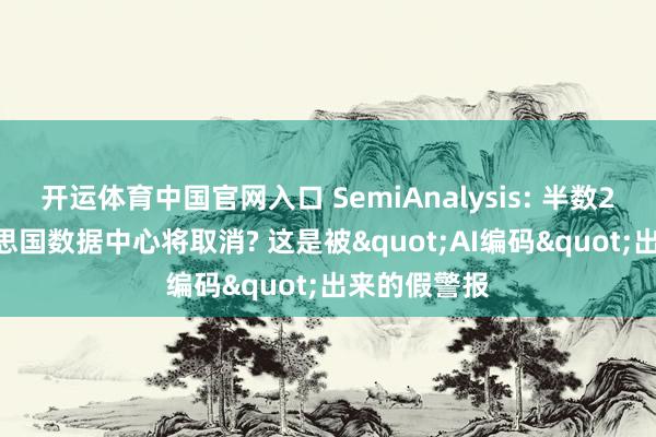开运体育中国官网入口 SemiAnalysis: 半数2026年好意思国数据中心将取消? 这是被"AI编码"出来的假警报