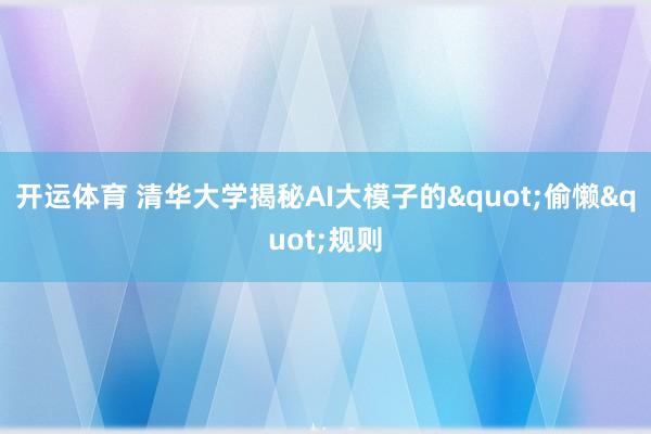 开运体育 清华大学揭秘AI大模子的"偷懒"规则