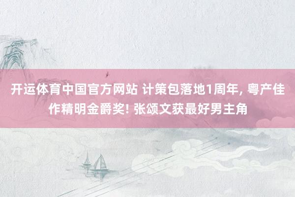 开运体育中国官方网站 计策包落地1周年, 粤产佳作精明金爵奖! 张颂文获最好男主角