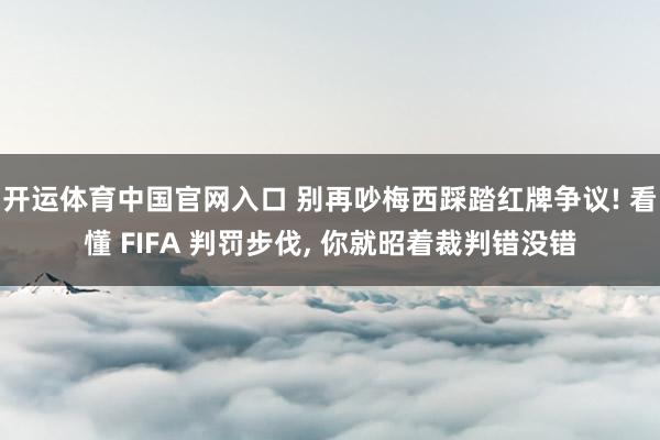 开运体育中国官网入口 别再吵梅西踩踏红牌争议! 看懂 FIFA 判罚步伐, 你就昭着裁判错没错